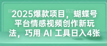 2025爆款项目，蝴蝶号平台情感视频创作新玩法，巧用 AI 工具日入4张-Ai创业网