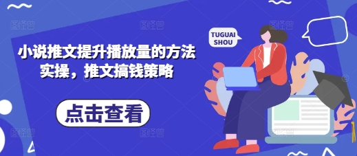 小说推文提升播放量的方法实操，推文搞钱策略-Ai创业网