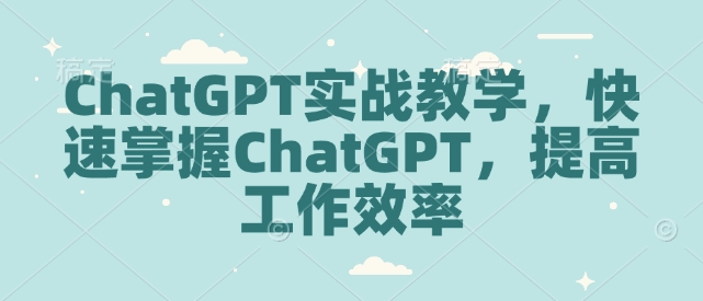 ChatGPT实战教学，快速掌握ChatGPT，提高工作效率-Ai创业网