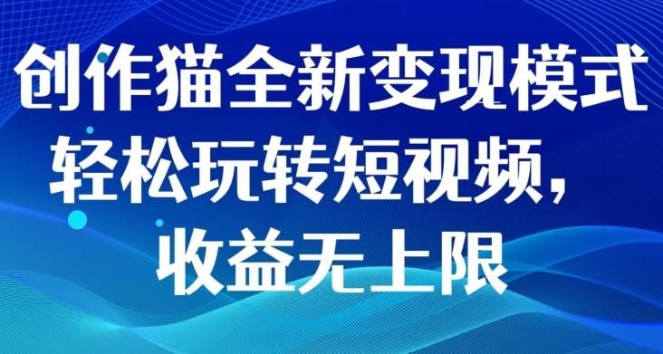创作猫全新变现模式，轻松玩转短视频，收益无上限-Ai创业网