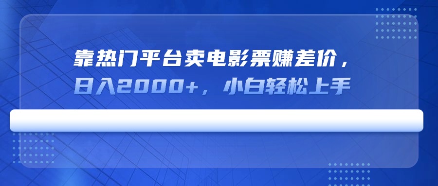 靠热门平台卖电影票赚差价，日入2000+，小白轻松上手-Ai创业网