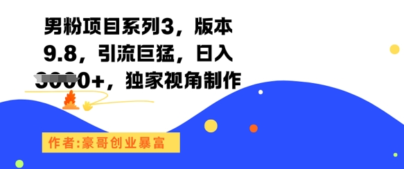 男粉项目系列3，版本9.8，引流巨猛，日入1k+，独家视角制作-Ai创业网