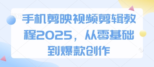 手机剪映视频剪辑教程2025，从零基础到爆款创作-Ai创业网