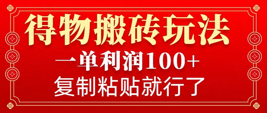 得物搬砖无门槛玩法，一单利润100+，无脑操作会复制粘贴就行-Ai创业网