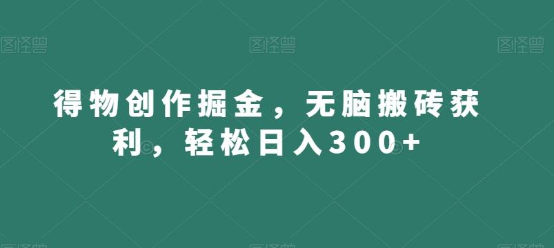 得物创作掘金，无脑搬砖获利，轻松日入300+【揭秘】-Ai创业网