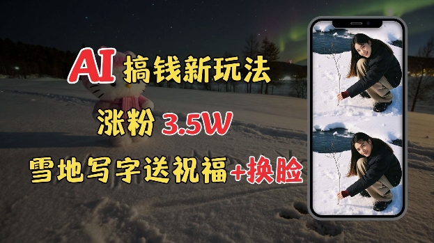 冬季搞钱新玩法，雪地写字表白送祝福、换脸，用免费AI手把手教你制作，轻松涨粉3.5w，接单到手软-Ai创业网