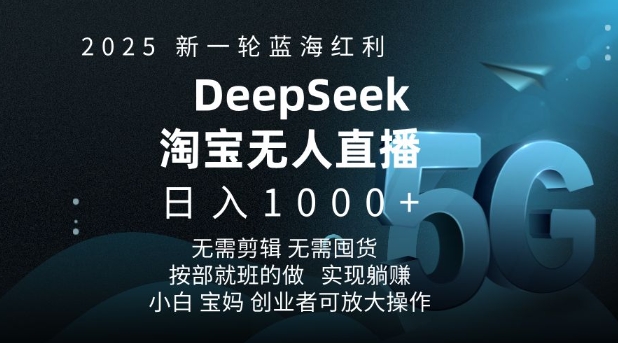 2025新一轮蓝海红利淘宝deepseek独家推出淘宝无人直播5.0躺Z项目，日入多张-Ai创业网