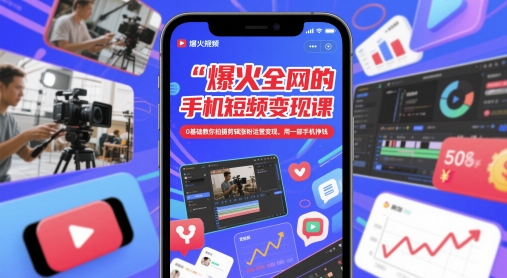 爆火全网的手机短视频变现课，0基础教你拍摄剪辑涨粉运营变现，用一部手机挣钱-Ai创业网