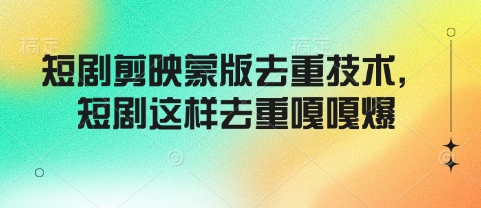 短剧剪映蒙版去重技术，短剧这样去重嘎嘎爆-Ai创业网