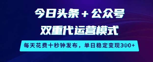 今日头条+公众号双重代运营模式，每天花费十秒钟发布，单日稳定变现3张【揭秘】-Ai创业网