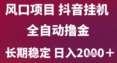 风口项目，六月最新玩法抖音无人挂G，全自动撸金，长期稳定 日入2k+【揭秘】-Ai创业网