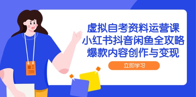 虚拟自考资料运营课，小红书抖音闲鱼全攻略，爆款内容创作与变现-Ai创业网