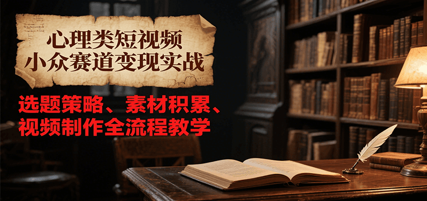 心理类短视频小众赛道变现实战，选题策略、素材积累、视频制作全流程教学-Ai创业网