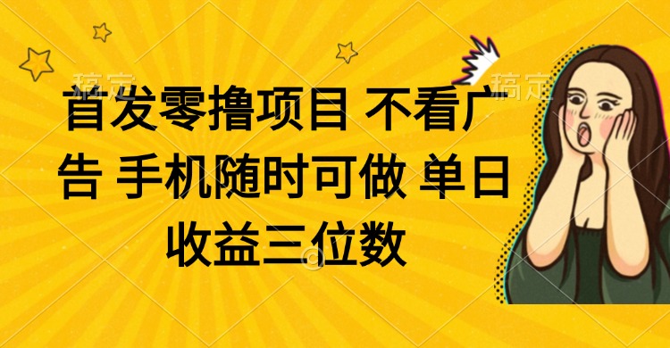 零撸项目 不看广告 手机随时可做 单日收益三位数-Ai创业网