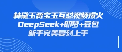 持续爆火的林黛玉贾宝玉互怼视频，比爽文还好看，利用DeepSeek+即梦+豆包就可以完美复刻-Ai创业网