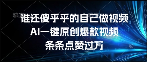 谁还傻乎乎的自己做视频？AI一键原创爆款视频，条条点赞过万，简单方便，好操作【揭秘】-Ai创业网