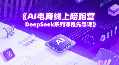 AI电商线上陪跑营，DeepSeek系列课程先导课-Ai创业网