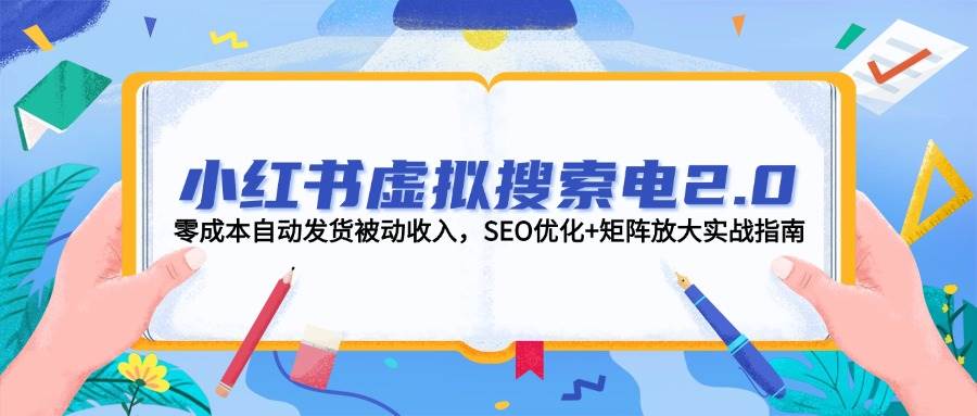 小红书虚拟搜索电2.0，零成本自动发货被动收入，SEO优化+矩阵放大实战指南-Ai创业网