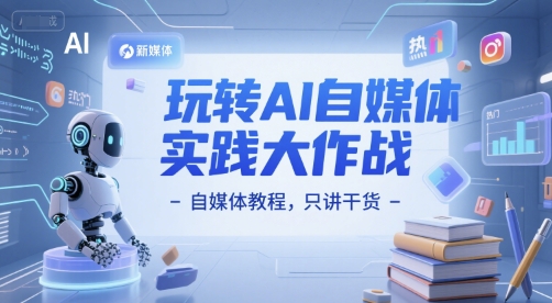玩转AI自媒体实践大作战-自媒体教程，只讲干货-Ai创业网