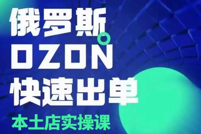 俄罗斯OZON本土店实操课，​OZON本土店运营选品变现-Ai创业网