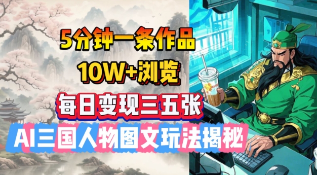 5分钟一条作品，10W+浏览，每日变现三五张，AI三国人物图文玩法揭秘-Ai创业网