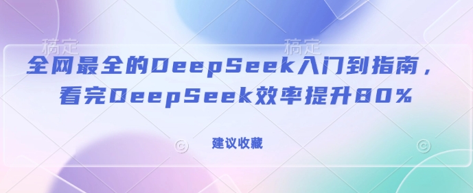 全网最全的DeepSeek入门到指南，看完DeepSeek效率提升80%(建议收藏)-Ai创业网