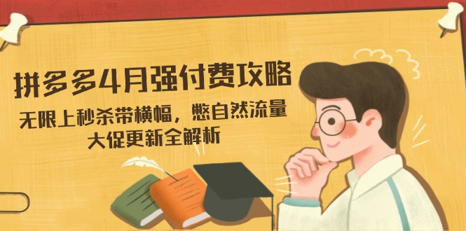 拼多多4月强付费攻略，无限上秒杀带横幅，憋自然流量，大促更新全解析-Ai创业网