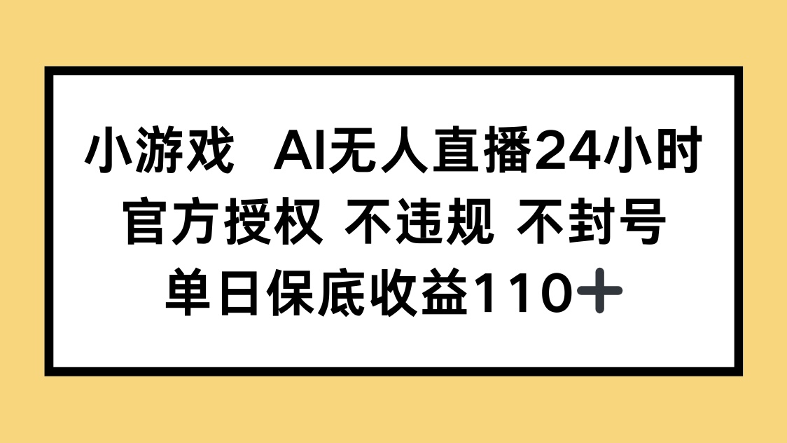 小游戏AI无人直播，官方授权 不违规 不封号，单日保底收益110+-Ai创业网