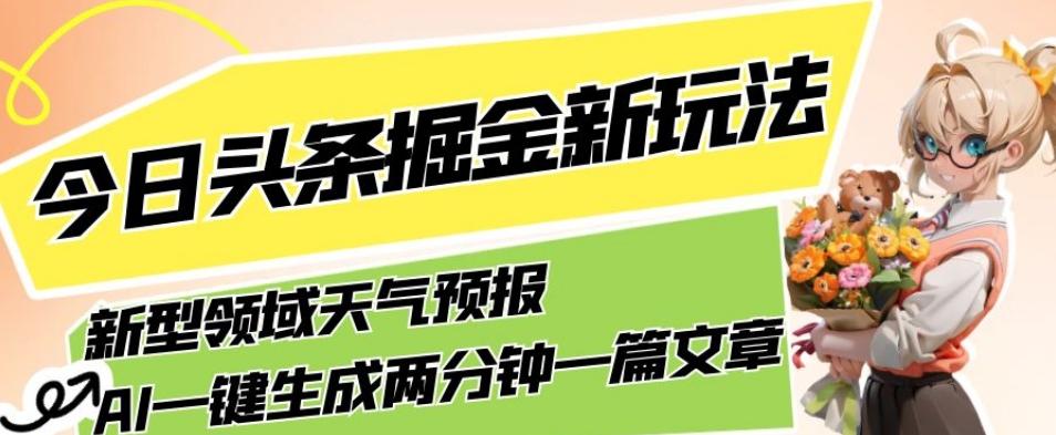 今日头条掘金新玩法，关于新型领域天气预报，AI一键生成两分钟一篇文章，复制粘贴轻松月入5000+-Ai创业网