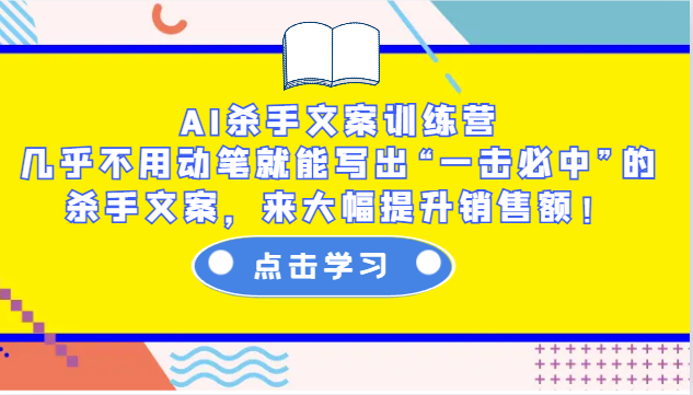 AI杀手文案训练营：几乎不用动笔就能写出“一击必中”的杀手文案，来大幅提升销售额！-Ai创业网