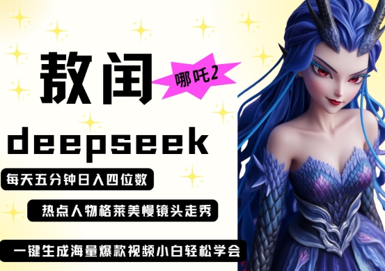 deepseek+哪吒2敖润姑姑走秀+爆款视频，起号快，爆款多，每天五分钟，日入四位数-Ai创业网