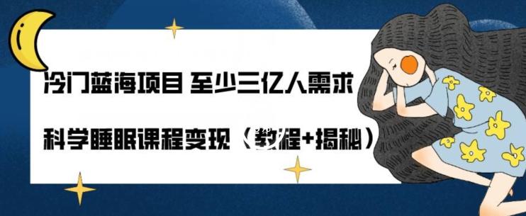 冷门蓝海项目至少三亿人需求科学睡眠课程变现（教程+揭秘）-Ai创业网