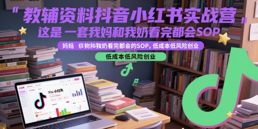 教辅资料抖音小红书实战营，这是一套我妈和我奶看完都会的SOP，低成本低风险创业-Ai创业网