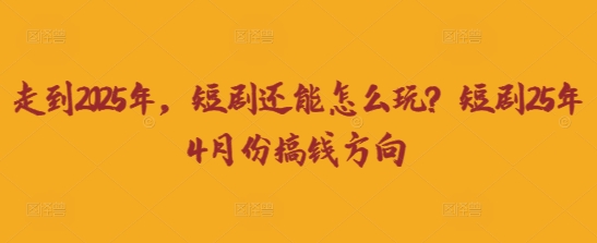 走到2025年，短剧还能怎么玩？短剧25年4月份搞钱方向-Ai创业网