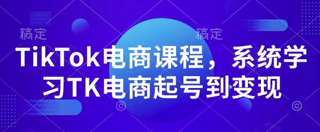 TikTok电商课程，​系统学习TK电商起号到变现-Ai创业网