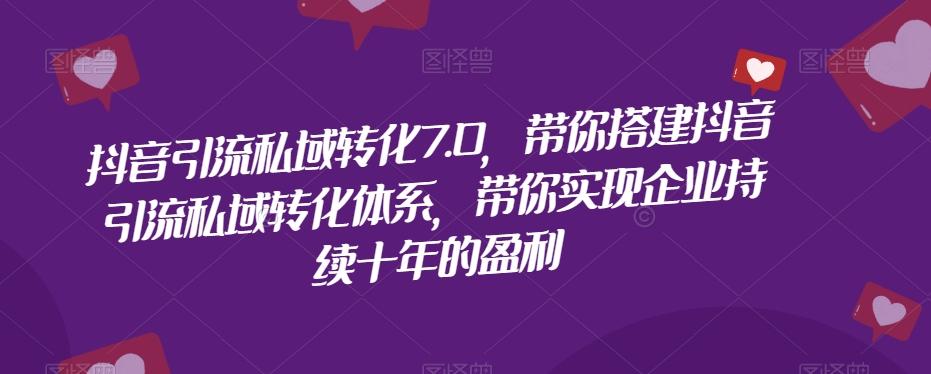抖音引流私域转化7.0，带你搭建抖音引流私域转化体系，带你实现企业持续十年的盈利-Ai创业网
