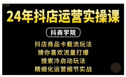 抖音小店运营实操课：抖店商品卡截流玩法，猜你喜欢流量打爆，搜索冷启动玩法，精细化运营细节实战-Ai创业网