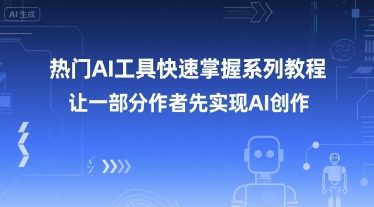热门AI工具快速掌握系列教程，让一部分创作者先实现AI创作-Ai创业网