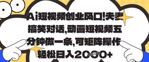 Ai短视频创业风口，夫妻搞笑对话，动画短视频五分钟做一条，可矩阵操作，轻松日入1k+【揭秘】-Ai创业网
