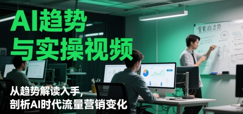 AI趋势与实操视频，从趋势解读入手，剖析AI时代流量营销变化-Ai创业网