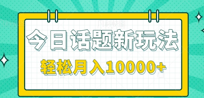 今日话题新玩法，零成本零门槛单条作品百万流量，月入10000+-Ai创业网