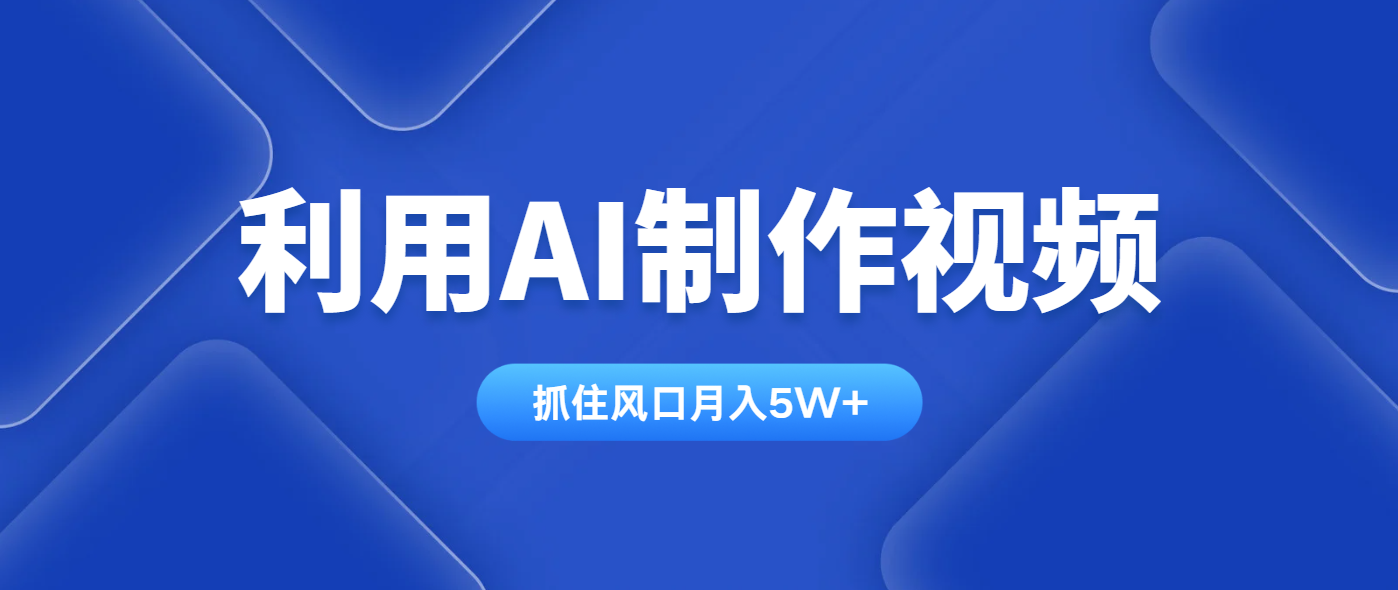 利用AI制作视频，学会一种方法全平台通用月入5W＋-Ai创业网