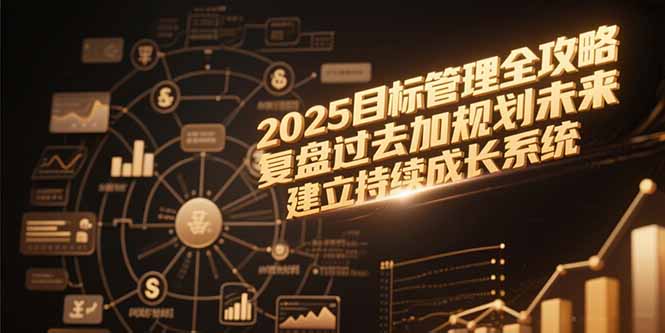 2025目标管理全攻略，复盘过去加规划未来，建立持续成长系统-Ai创业网