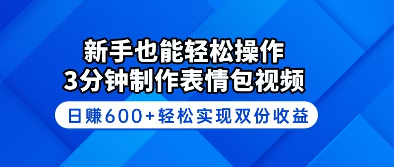 新手也能轻松操作！3分钟制作表情包视频，日赚600+轻松实现双份收益-Ai创业网