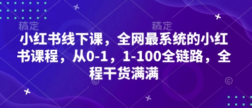 小红书线下课，全网最系统的小红书课程，从0-1，1-100全链路，全程干货满满-Ai创业网