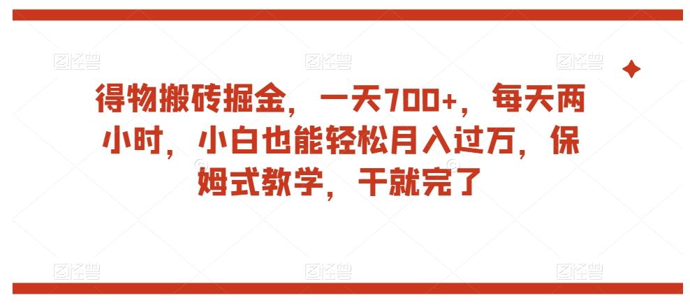 得物搬砖掘金，一天700+，每天两小时，小白也能轻松月入过万，保姆式教学，干就完了-Ai创业网