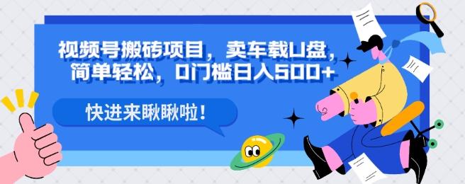 视频号搬砖项目，卖车载U盘，简单轻松，0门槛日入500+-Ai创业网