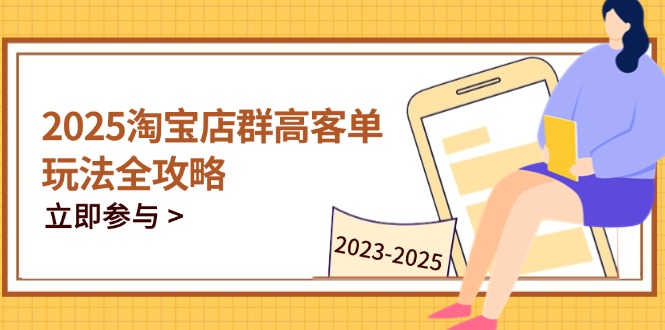 2025淘宝店群高客单玩法全攻略，把握高客单关键技巧，精通全周期运营-Ai创业网
