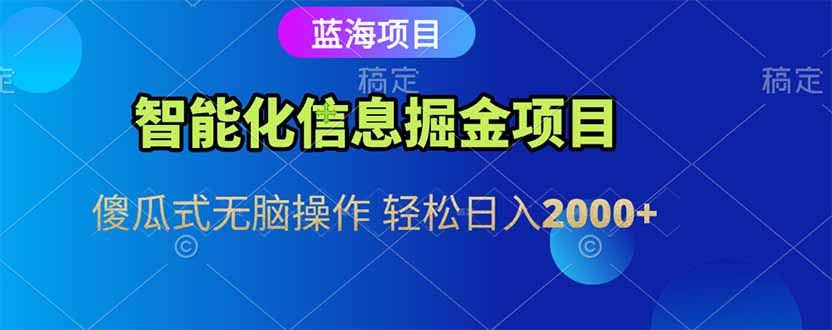 智能化信息蓝海掘金项目 傻瓜式无脑操作 轻松日入2000+-Ai创业网