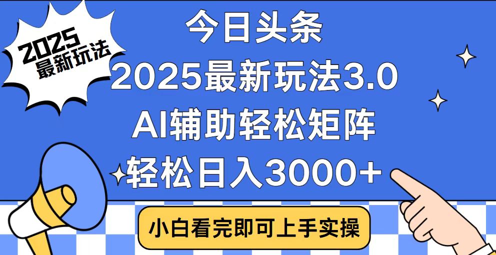 今日头条2025最新玩法3.0，思路简单，复制粘贴，轻松实现矩阵日入3000+-Ai创业网